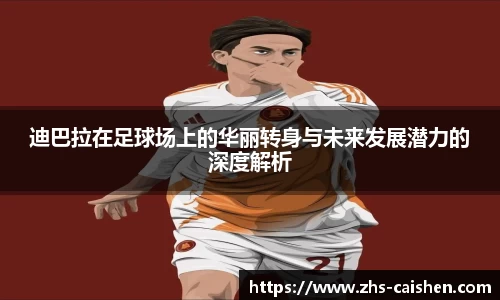 迪巴拉在足球场上的华丽转身与未来发展潜力的深度解析