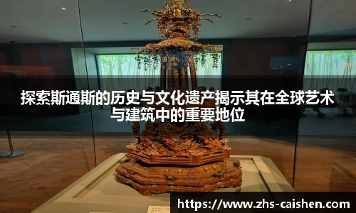 探索斯通斯的历史与文化遗产揭示其在全球艺术与建筑中的重要地位