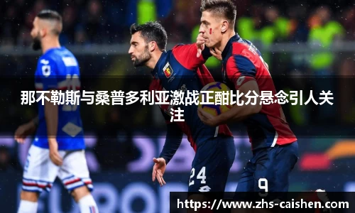 那不勒斯与桑普多利亚激战正酣比分悬念引人关注
