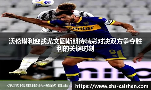 沃伦塔利迎战尤文图斯期待精彩对决双方争夺胜利的关键时刻