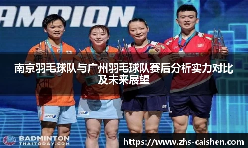 南京羽毛球队与广州羽毛球队赛后分析实力对比及未来展望