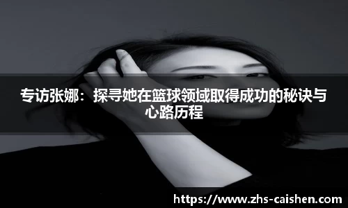 专访张娜:探寻她在篮球领域取得成功的秘诀与心路历程