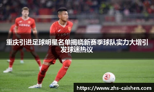 重庆引进足球明星名单揭晓新赛季球队实力大增引发球迷热议