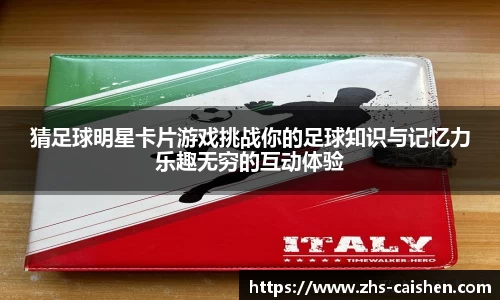 猜足球明星卡片游戏挑战你的足球知识与记忆力乐趣无穷的互动体验