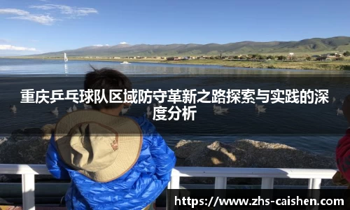 重庆乒乓球队区域防守革新之路探索与实践的深度分析