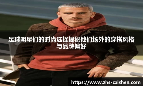 足球明星们的时尚选择揭秘他们场外的穿搭风格与品牌偏好