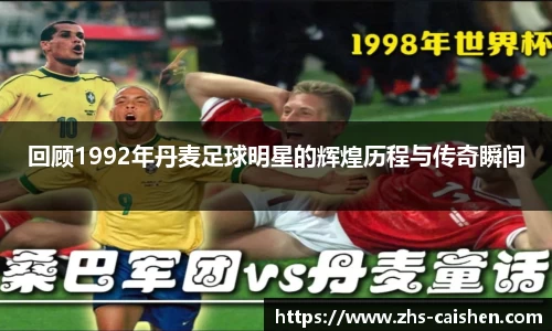 回顾1992年丹麦足球明星的辉煌历程与传奇瞬间