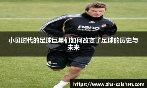 小贝时代的足球巨星们如何改变了足球的历史与未来