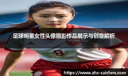 足球明星女性头像摄影作品展示与创意解析