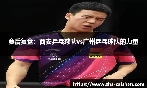 赛后复盘：西安乒乓球队vs广州乒乓球队的力量